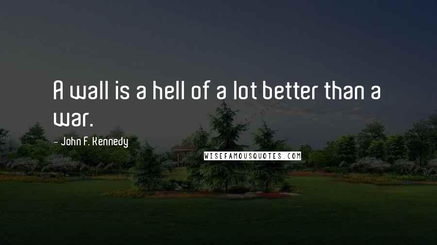 John F. Kennedy quotes: A wall is a hell of a lot better than a war.