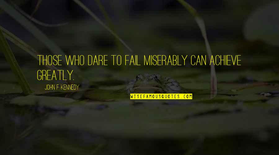 John F Kennedy Quotes By John F. Kennedy: Those who dare to fail miserably can achieve