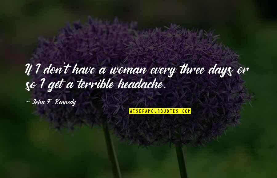 John F Kennedy Quotes By John F. Kennedy: If I don't have a woman every three