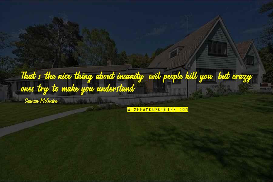 John F Kennedy Water Quotes By Seanan McGuire: That's the nice thing about insanity: evil people John F Kennedy Water Quotes By Seanan McGuire: That's the nice thing about insanity: evil people