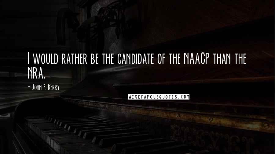 John F. Kerry quotes: I would rather be the candidate of the NAACP than the NRA.