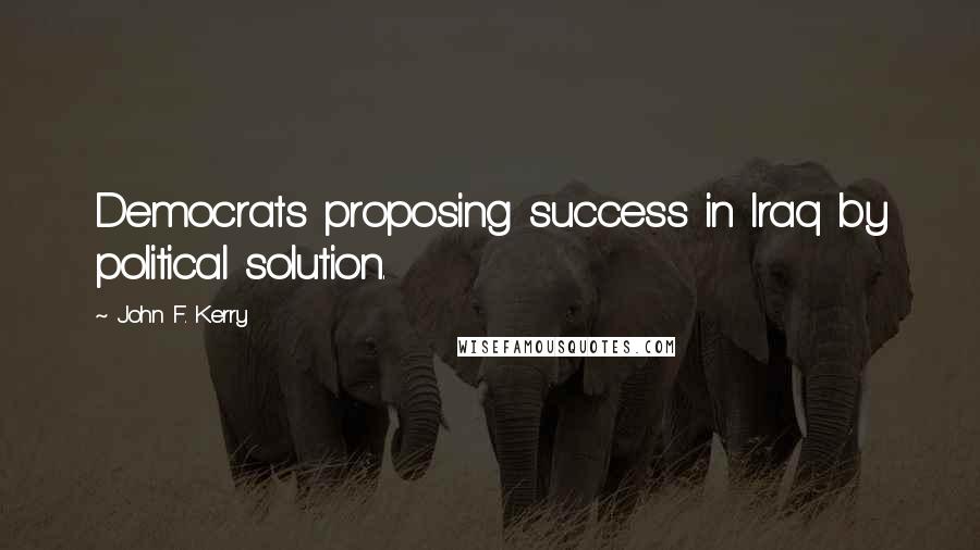 John F. Kerry quotes: Democrats proposing success in Iraq by political solution.