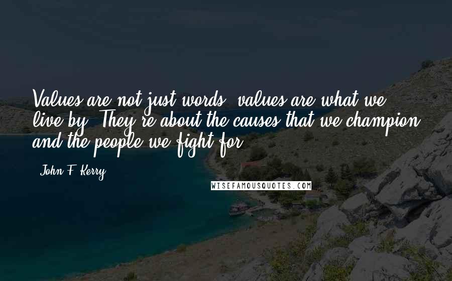 John F. Kerry quotes: Values are not just words, values are what we live by. They're about the causes that we champion and the people we fight for