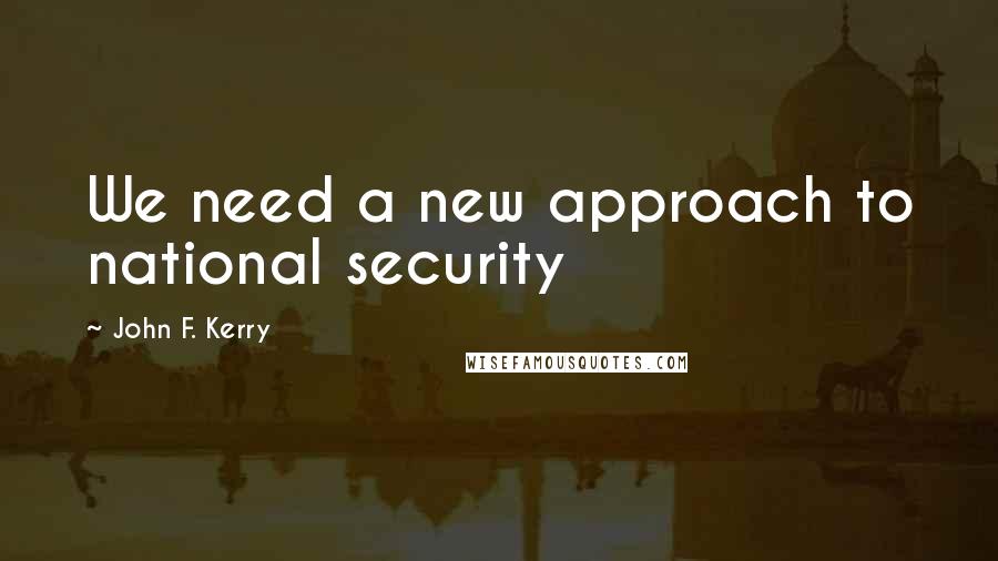 John F. Kerry quotes: We need a new approach to national security