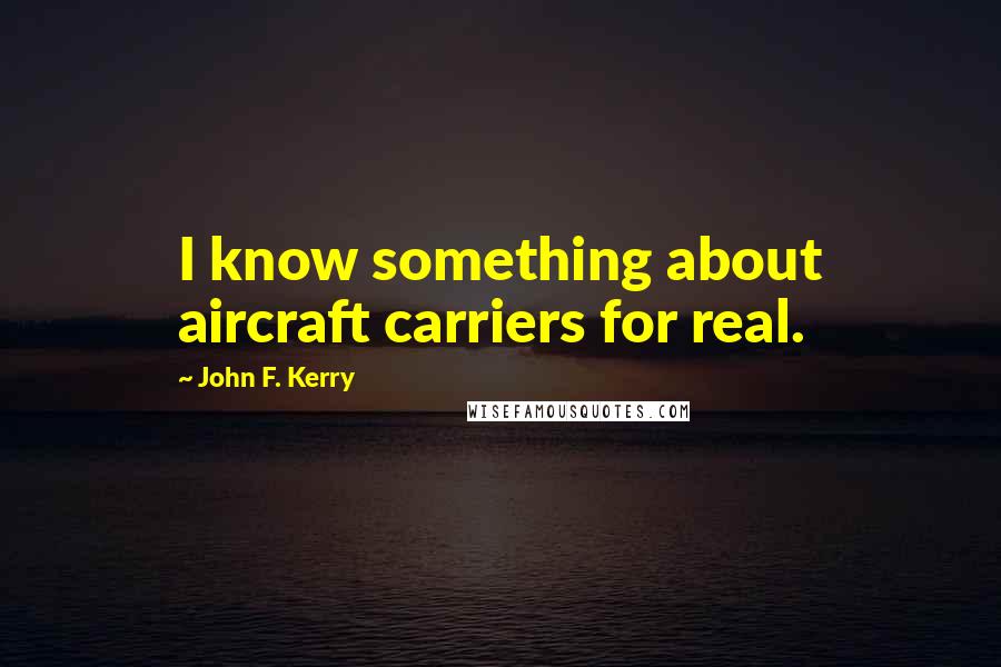 John F. Kerry quotes: I know something about aircraft carriers for real.