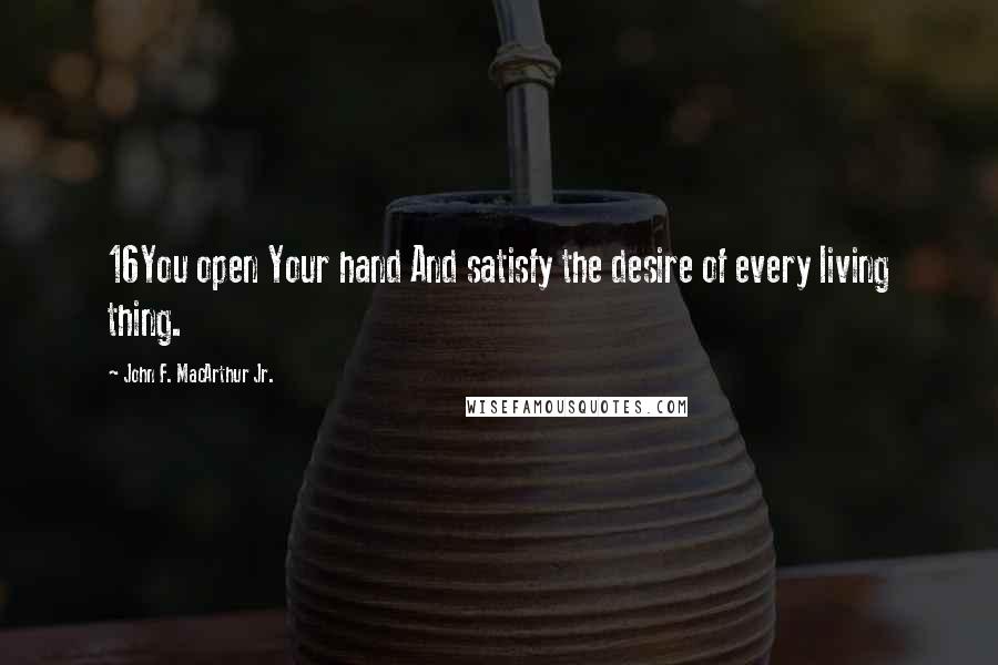 John F. MacArthur Jr. quotes: 16You open Your hand And satisfy the desire of every living thing.