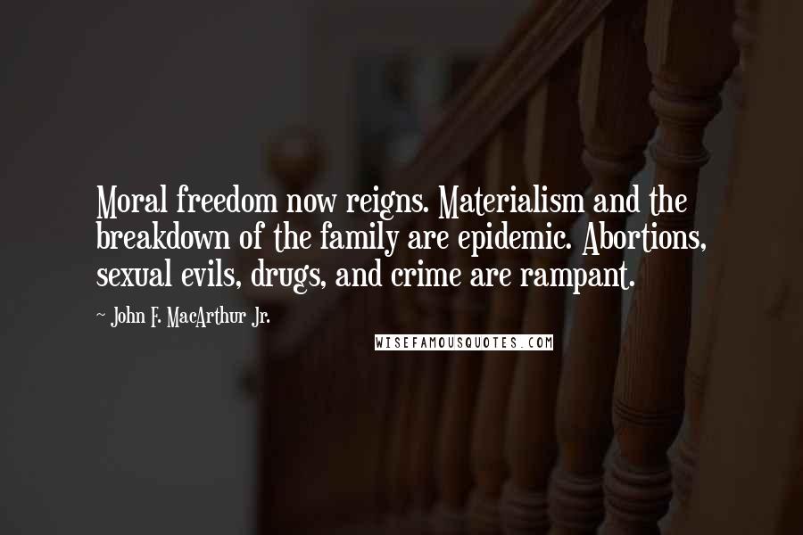 John F. MacArthur Jr. quotes: Moral freedom now reigns. Materialism and the breakdown of the family are epidemic. Abortions, sexual evils, drugs, and crime are rampant.