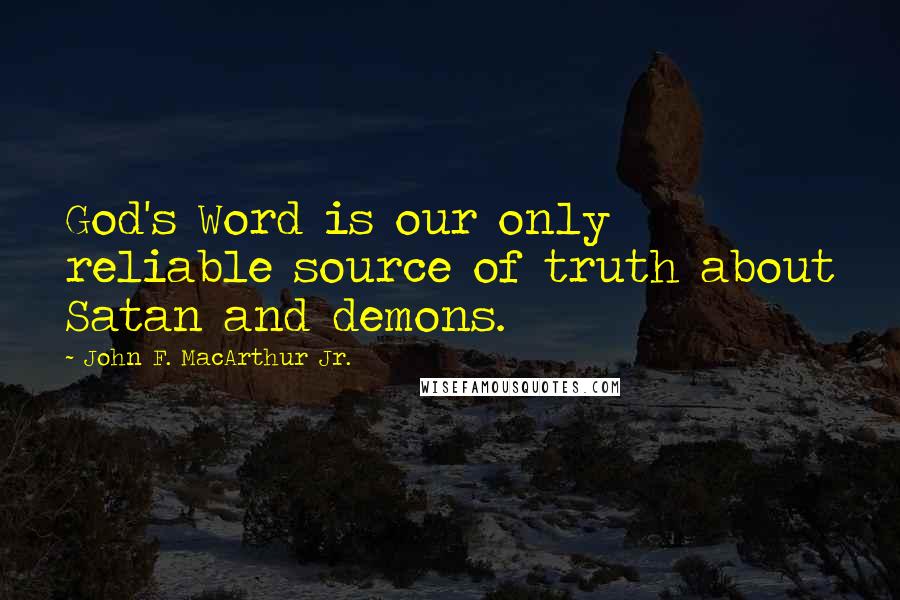 John F. MacArthur Jr. quotes: God's Word is our only reliable source of truth about Satan and demons.