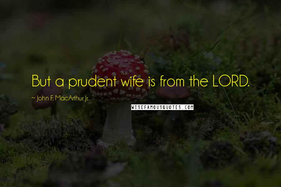 John F. MacArthur Jr. quotes: But a prudent wife is from the LORD.