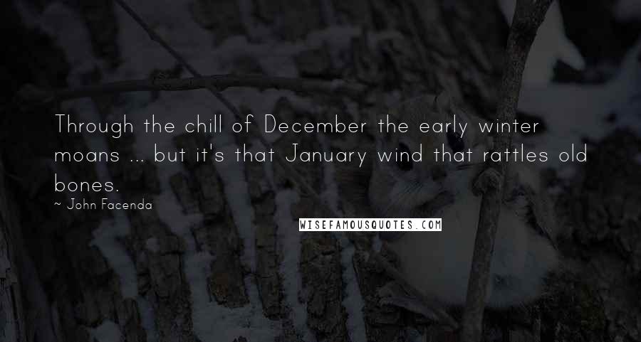 John Facenda quotes: Through the chill of December the early winter moans ... but it's that January wind that rattles old bones.