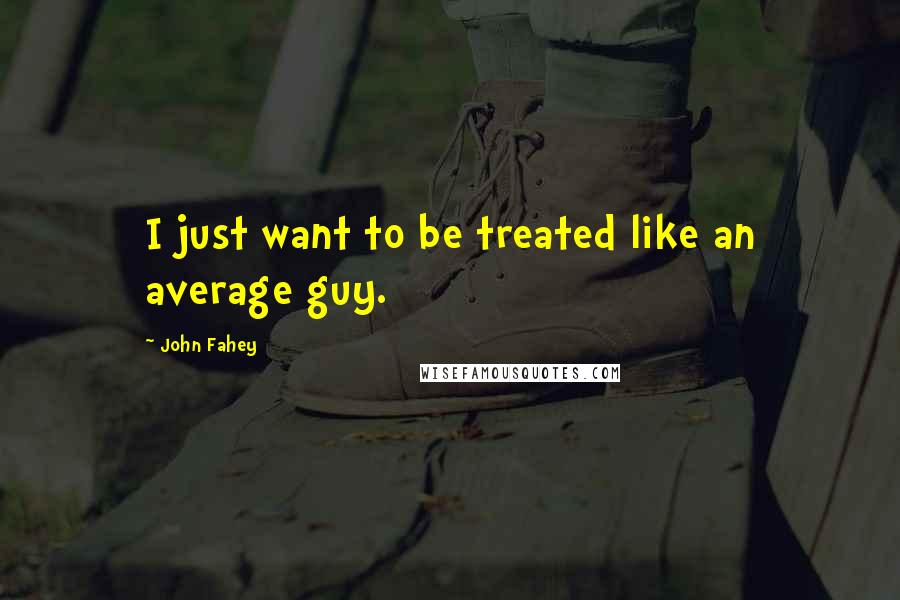 John Fahey quotes: I just want to be treated like an average guy.