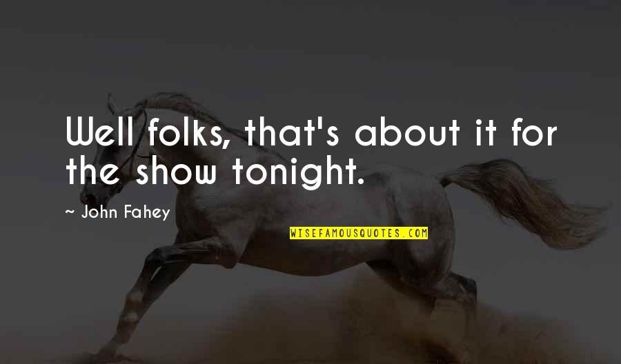 John Fahey Quotes By John Fahey: Well folks, that's about it for the show John Fahey Quotes By John Fahey: Well folks, that's about it for the show