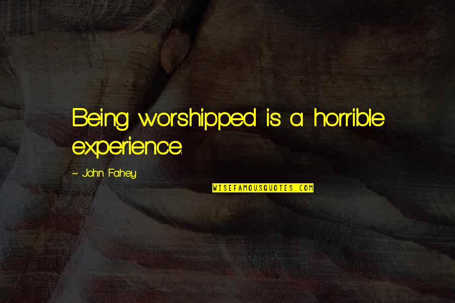 John Fahey Quotes By John Fahey: Being worshipped is a horrible experience. John Fahey Quotes By John Fahey: Being worshipped is a horrible experience.