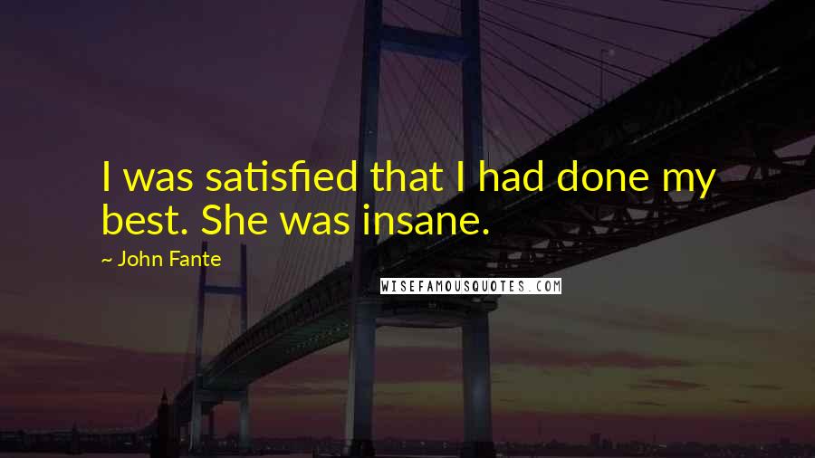 John Fante quotes: I was satisfied that I had done my best. She was insane.