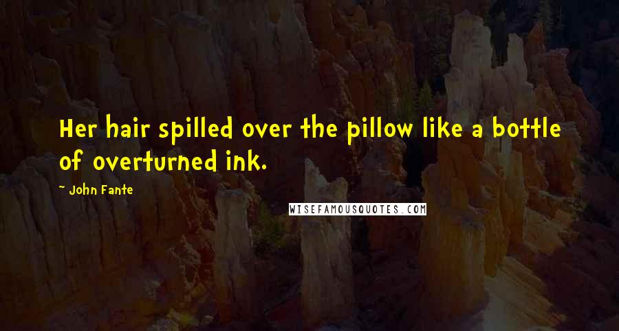 John Fante quotes: Her hair spilled over the pillow like a bottle of overturned ink.