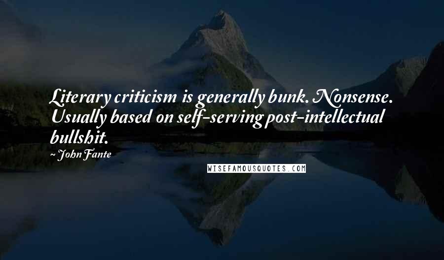 John Fante quotes: Literary criticism is generally bunk. Nonsense. Usually based on self-serving post-intellectual bullshit.