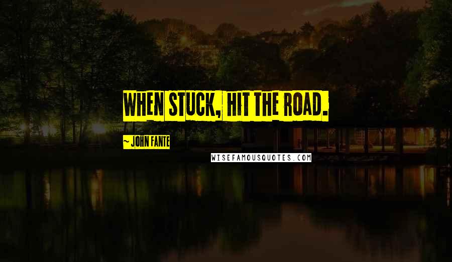 John Fante quotes: When stuck, hit the road.