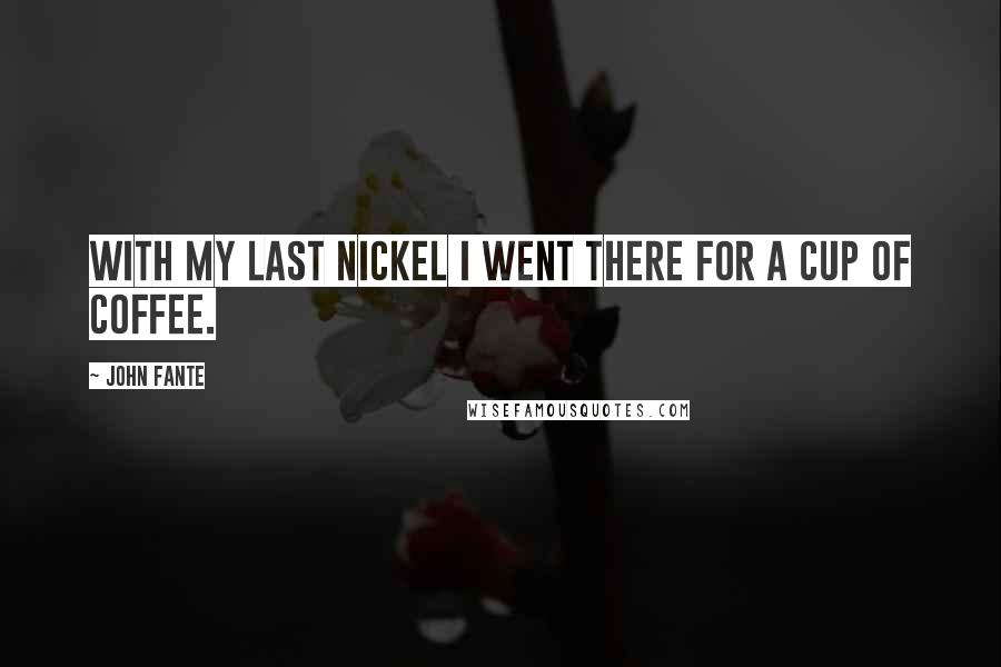 John Fante quotes: With my last nickel I went there for a cup of coffee.