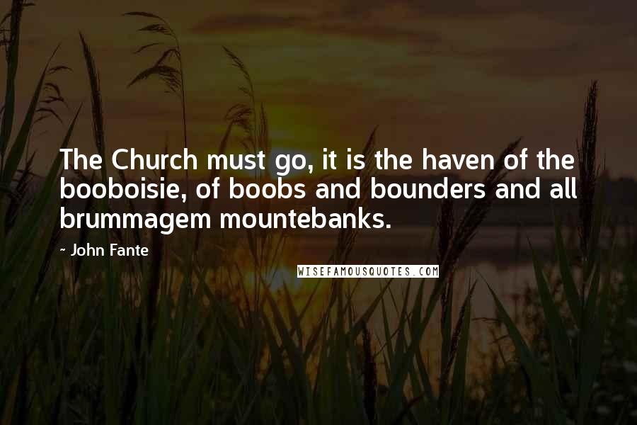 John Fante quotes: The Church must go, it is the haven of the booboisie, of boobs and bounders and all brummagem mountebanks.