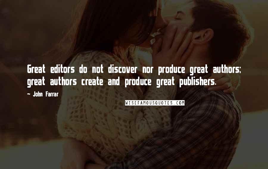 John Farrar quotes: Great editors do not discover nor produce great authors; great authors create and produce great publishers.