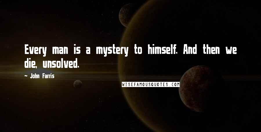John Farris quotes: Every man is a mystery to himself. And then we die, unsolved.
