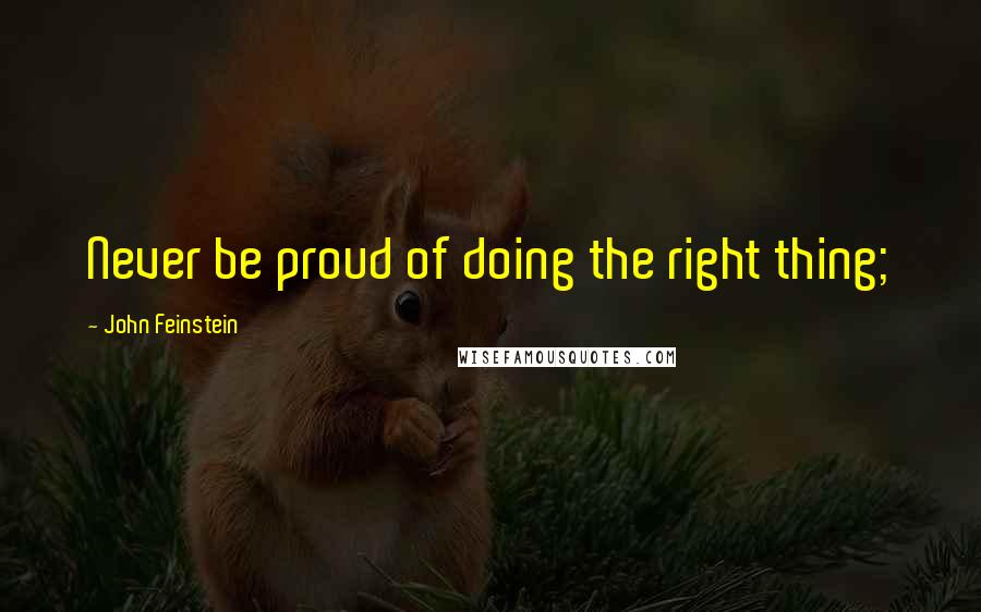 John Feinstein quotes: Never be proud of doing the right thing;