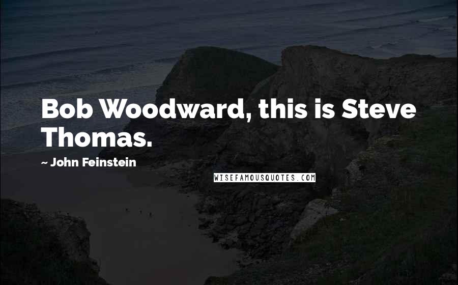 John Feinstein quotes: Bob Woodward, this is Steve Thomas.