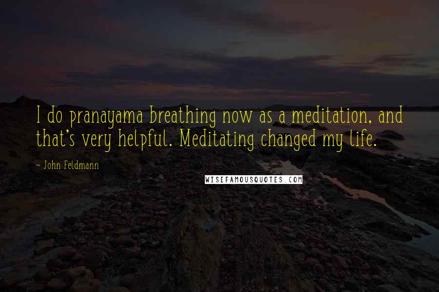 John Feldmann quotes: I do pranayama breathing now as a meditation, and that's very helpful. Meditating changed my life.