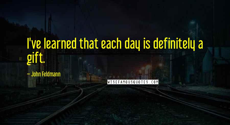 John Feldmann quotes: I've learned that each day is definitely a gift.