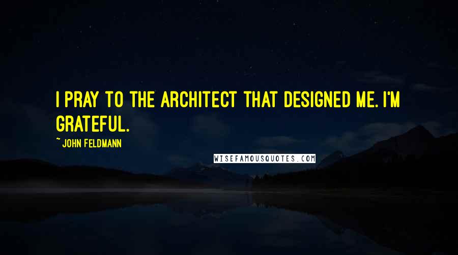 John Feldmann quotes: I pray to the architect that designed me. I'm grateful.