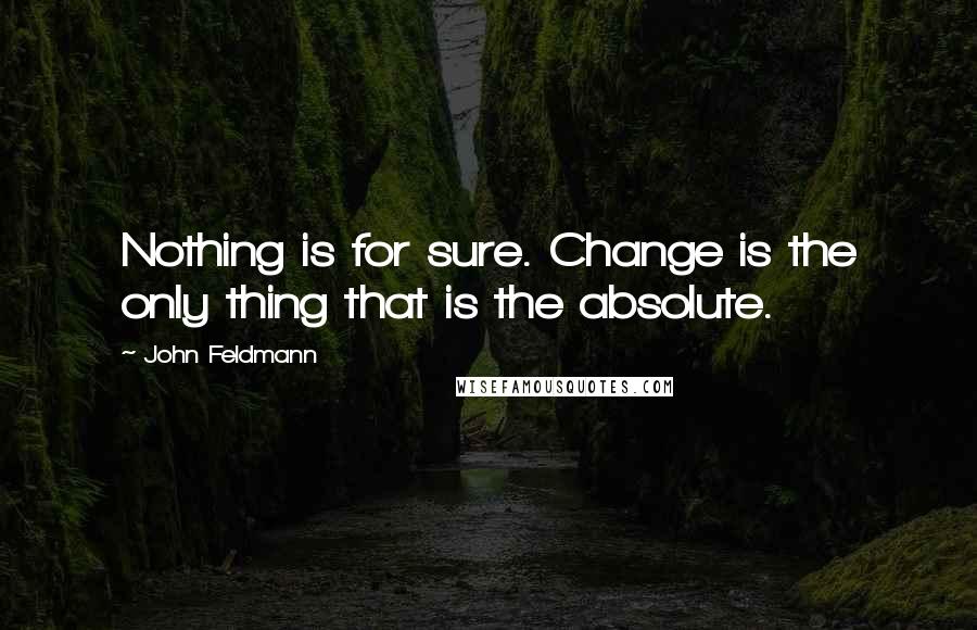 John Feldmann quotes: Nothing is for sure. Change is the only thing that is the absolute.