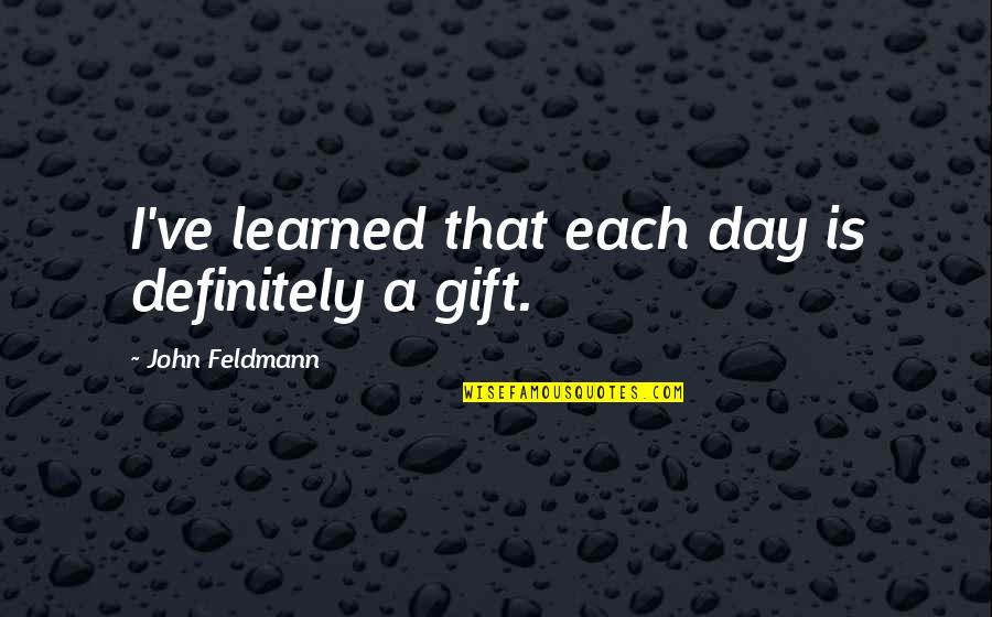 John Feldmann Quotes By John Feldmann: I've learned that each day is definitely a