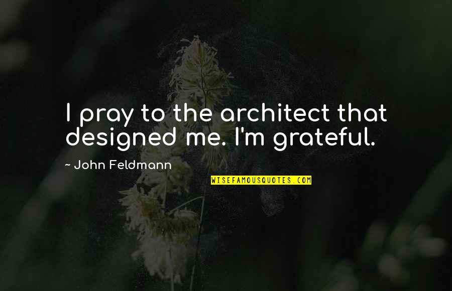 John Feldmann Quotes By John Feldmann: I pray to the architect that designed me.