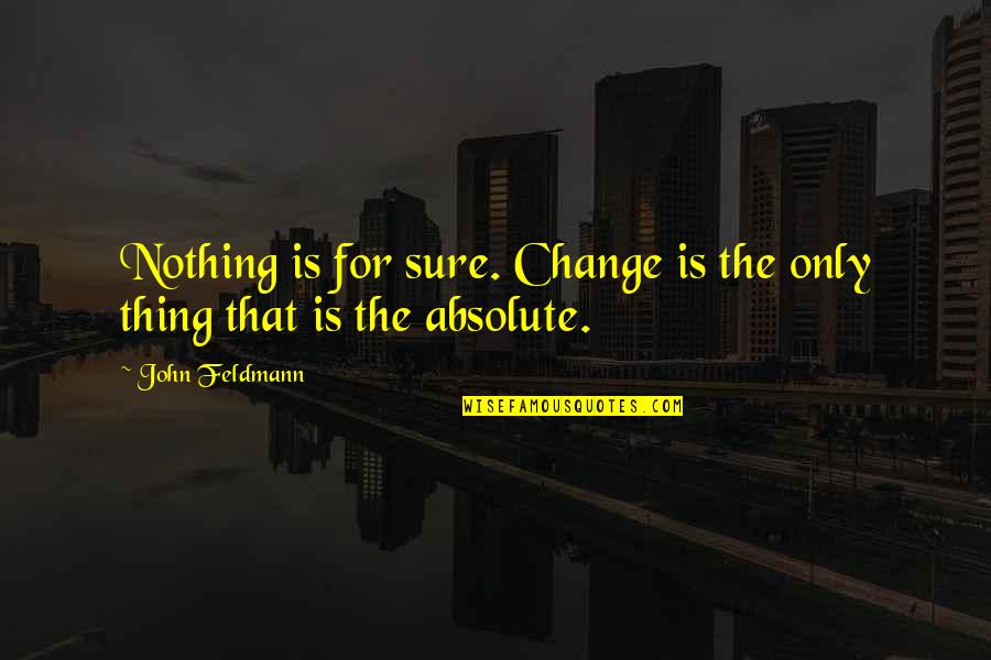 John Feldmann Quotes By John Feldmann: Nothing is for sure. Change is the only