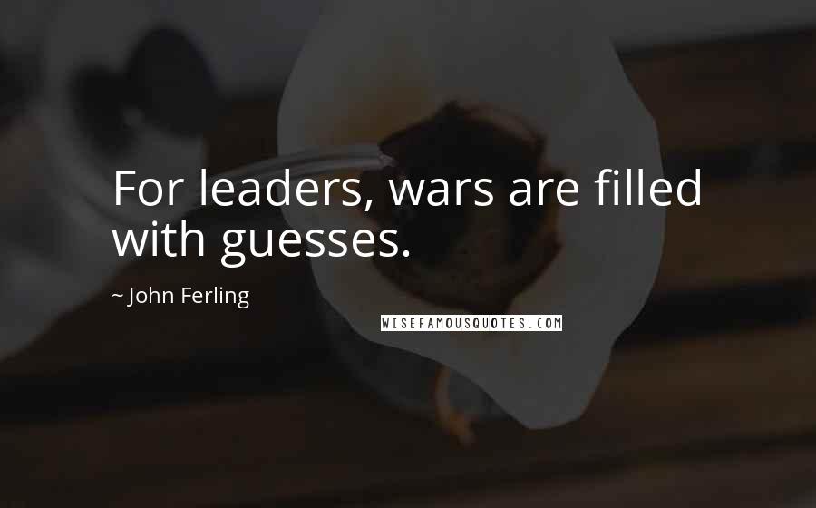 John Ferling quotes: For leaders, wars are filled with guesses.