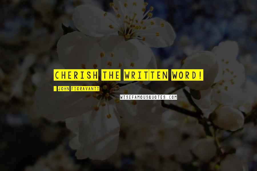John Fioravanti quotes: Cherish the Written Word! John Fioravanti quotes: Cherish the Written Word!