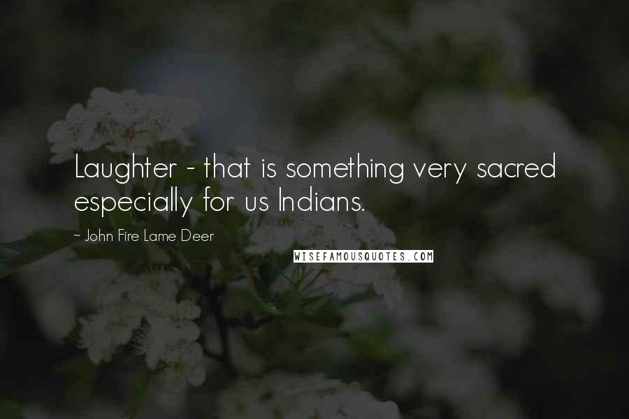 John Fire Lame Deer quotes: Laughter - that is something very sacred especially for us Indians.