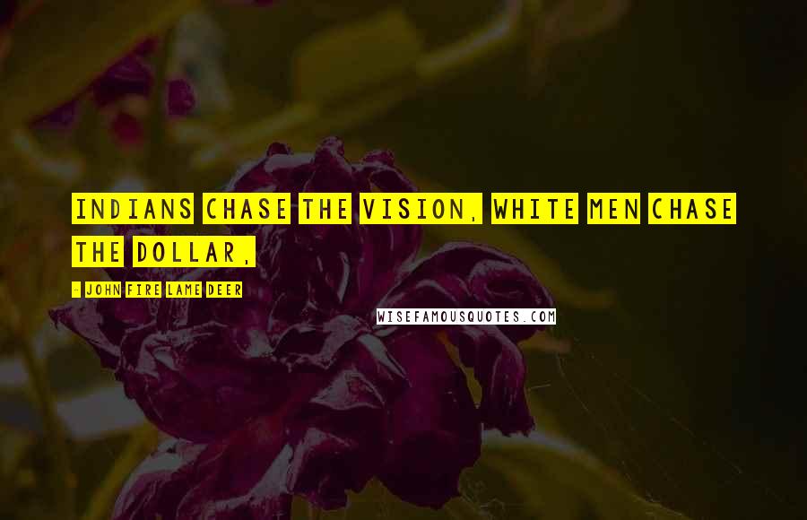 John Fire Lame Deer quotes: Indians chase the vision, white men chase the dollar,