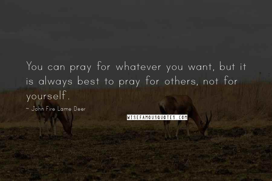 John Fire Lame Deer quotes: You can pray for whatever you want, but it is always best to pray for others, not for yourself.