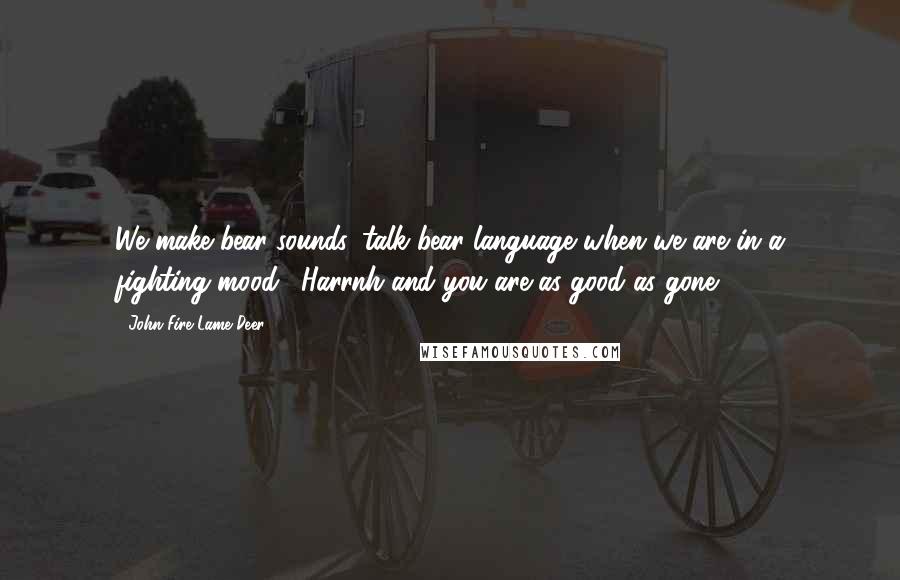 John Fire Lame Deer quotes: We make bear sounds, talk bear language when we are in a fighting mood. "Harrnh"and you are as good as gone. John Fire Lame Deer quotes: We make bear sounds, talk bear language when we are in a fighting mood. "Harrnh"and you are as good as gone.