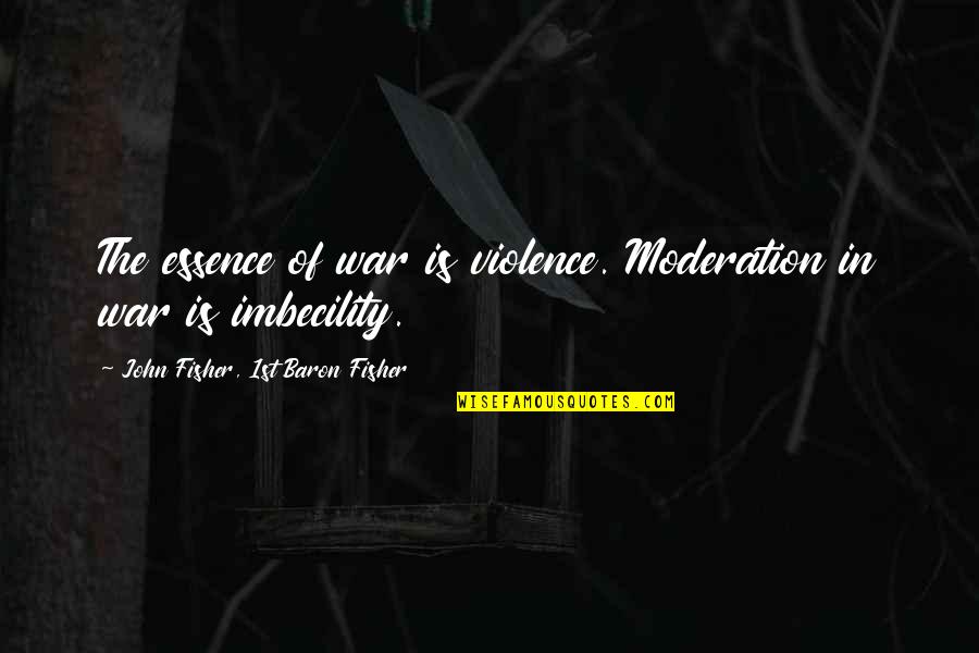 John Fisher Quotes By John Fisher, 1st Baron Fisher: The essence of war is violence. Moderation in