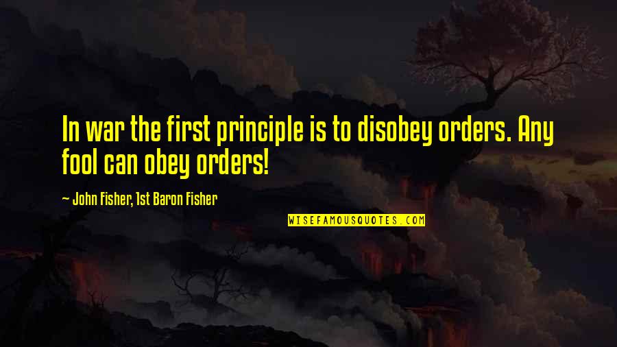 John Fisher Quotes By John Fisher, 1st Baron Fisher: In war the first principle is to disobey John Fisher Quotes By John Fisher, 1st Baron Fisher: In war the first principle is to disobey