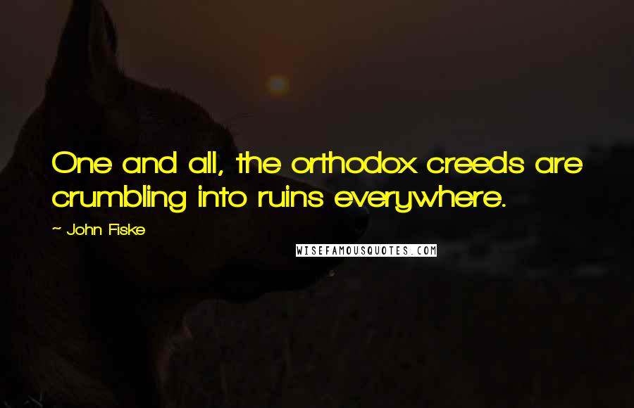 John Fiske quotes: One and all, the orthodox creeds are crumbling into ruins everywhere.