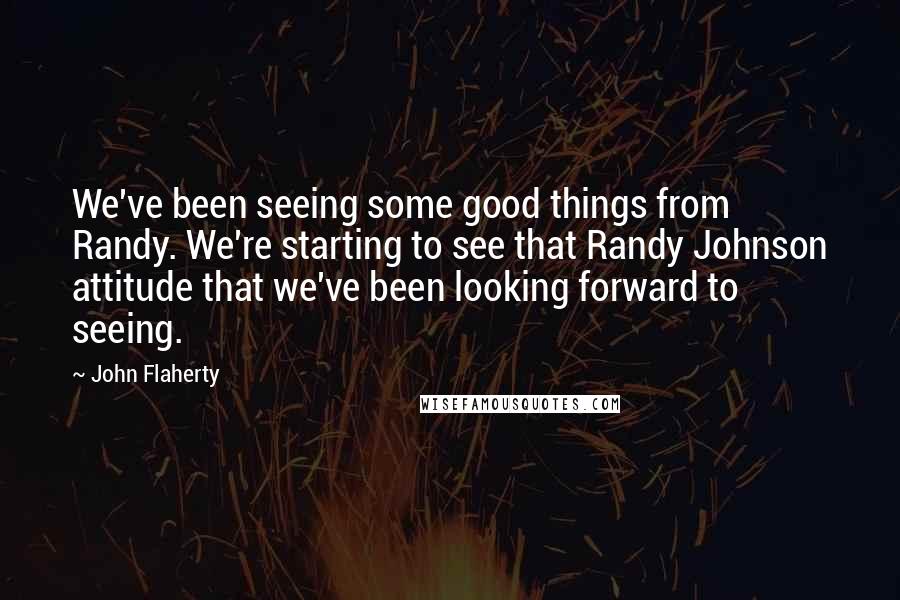 John Flaherty quotes: We've been seeing some good things from Randy. We're starting to see that Randy Johnson attitude that we've been looking forward to seeing.