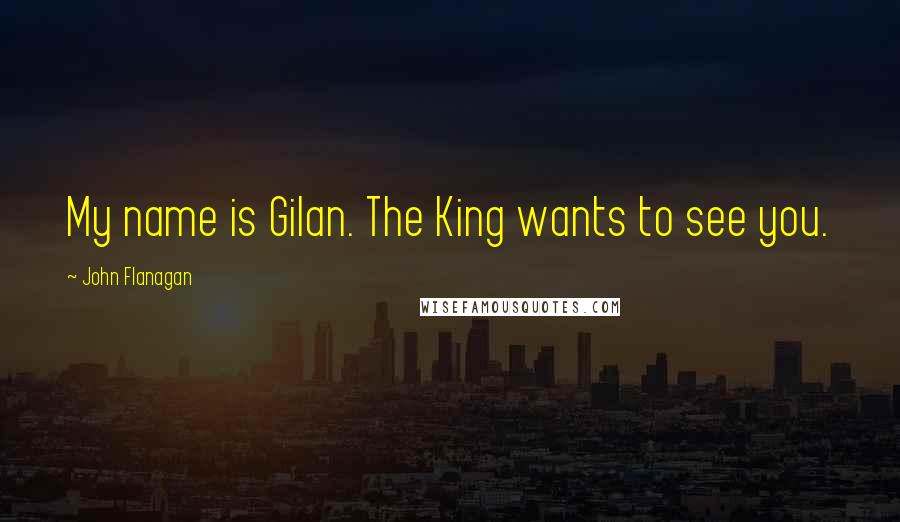 John Flanagan quotes: My name is Gilan. The King wants to see you.