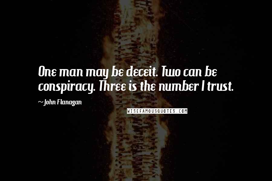 John Flanagan quotes: One man may be deceit. Two can be conspiracy. Three is the number I trust.