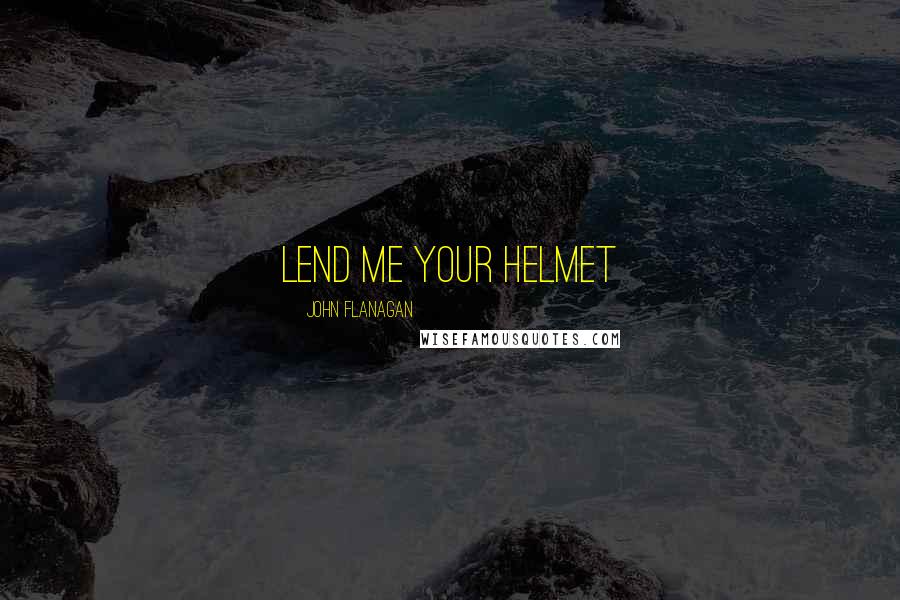 John Flanagan quotes: Lend me your helmet