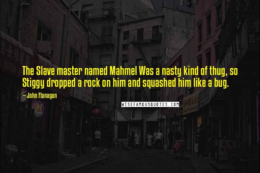 John Flanagan quotes: The Slave master named Mahmel Was a nasty kind of thug, so Stiggy dropped a rock on him and squashed him like a bug.