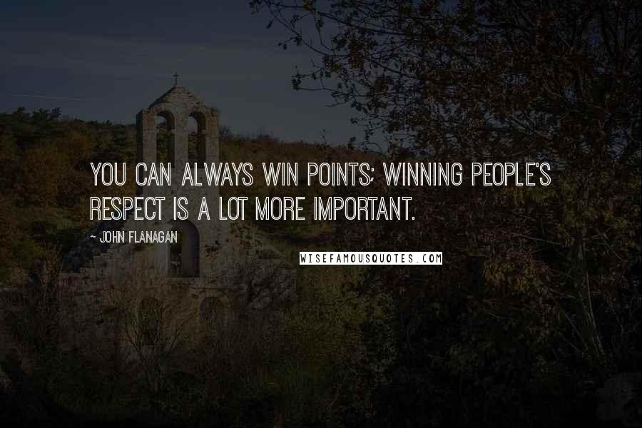 John Flanagan quotes: You can always win points; winning people's respect is a lot more important.