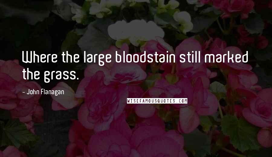 John Flanagan quotes: Where the large bloodstain still marked the grass.